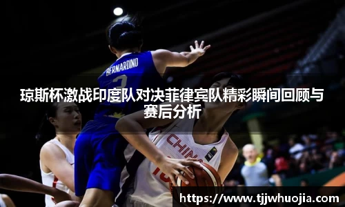 琼斯杯激战印度队对决菲律宾队精彩瞬间回顾与赛后分析