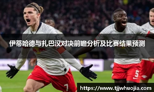 伊蒂哈德与扎巴汉对决前瞻分析及比赛结果预测